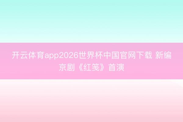开云体育app2026世界杯中国官网下载 新编京剧《红笺》首演